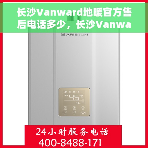 长沙Vanward地暖官方售后电话多少，长沙Vanward地暖官方售后电话查询指南