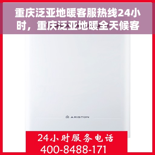 重庆泛亚地暖客服热线24小时，重庆泛亚地暖全天候客服热线，温暖服务不打烊