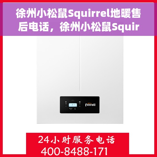 徐州小松鼠Squirrel地暖售后电话，徐州小松鼠Squirrel地暖售后服务热线及电话全攻略