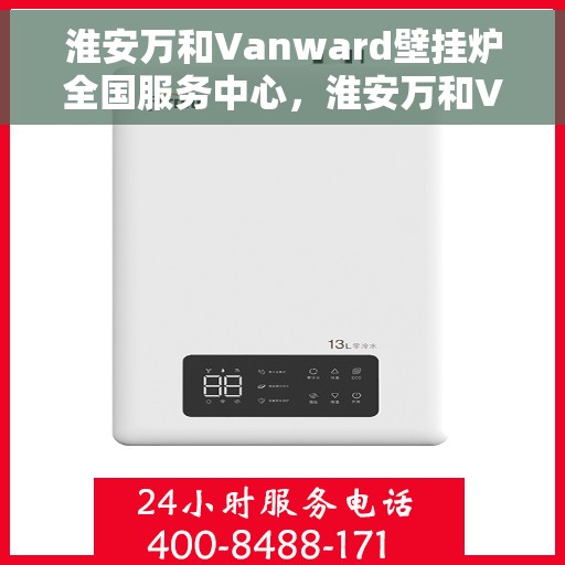 淮安万和Vanward壁挂炉全国服务中心，淮安万和Vanward壁挂炉全国售后服务中心，专业维修，贴心服务