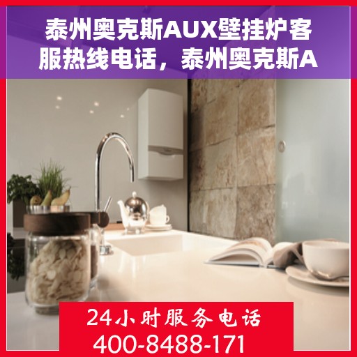 泰州奥克斯AUX壁挂炉客服热线电话，泰州奥克斯AUX壁挂炉客服热线详解，专业解答您的疑问，贴心服务就在身边！