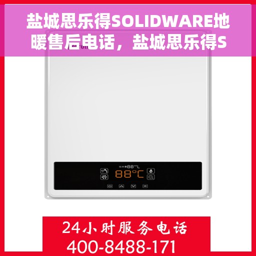 盐城思乐得SOLIDWARE地暖售后电话，盐城思乐得SOLIDWARE地暖售后服务热线电话