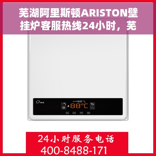 芜湖阿里斯顿ARISTON壁挂炉客服热线24小时，芜湖阿里斯顿ARISTON壁挂炉全天候客服热线支持