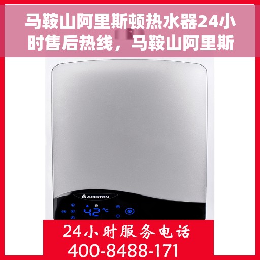 马鞍山阿里斯顿热水器24小时售后热线，马鞍山阿里斯顿热水器全天候售后热线，专业服务不打烊