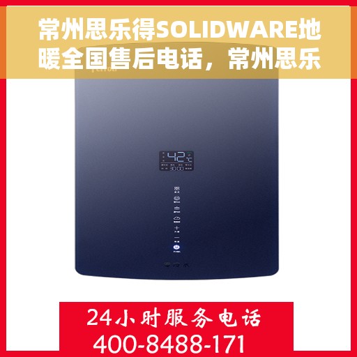 常州思乐得SOLIDWARE地暖全国售后电话，常州思乐得SOLIDWARE地暖售后服务热线