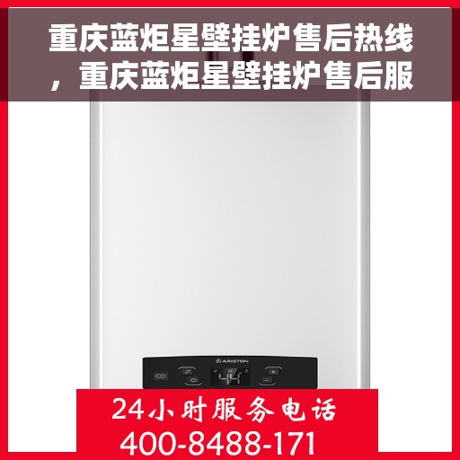 重庆蓝炬星壁挂炉售后热线，重庆蓝炬星壁挂炉售后服务热线及专业维修支持