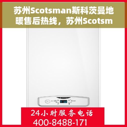 苏州Scotsman斯科茨曼地暖售后热线，苏州Scotsman斯科茨曼地暖售后服务热线详解