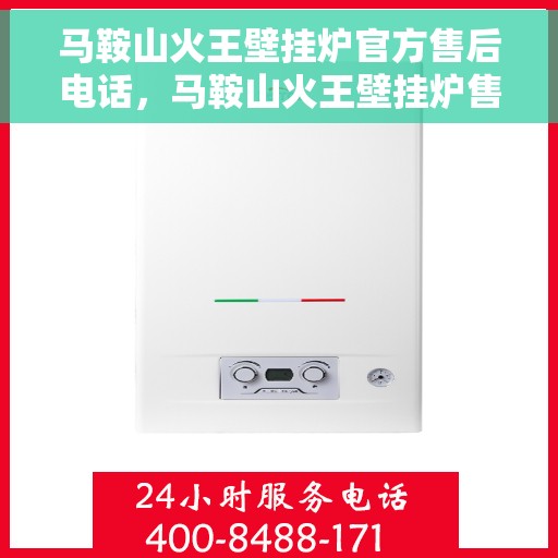 马鞍山火王壁挂炉官方售后电话，马鞍山火王壁挂炉售后服务热线官方公布