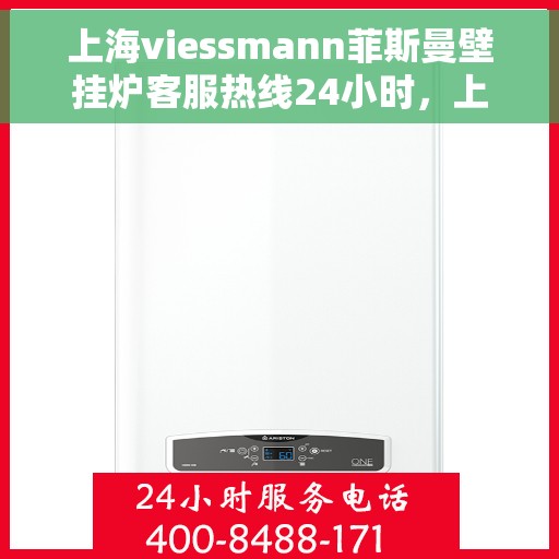 上海viessmann菲斯曼壁挂炉客服热线24小时，上海viessmann菲斯曼壁挂炉全天候客服热线