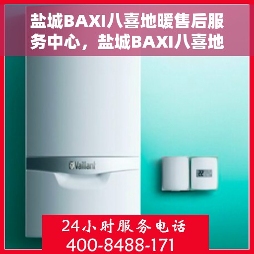 盐城BAXI八喜地暖售后服务中心，盐城BAXI八喜地暖售后服务中心，专业维修，温暖您的生活