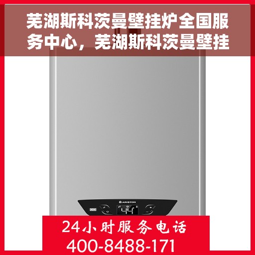 芜湖斯科茨曼壁挂炉全国服务中心,芜湖斯科茨曼壁挂炉全国服务中心,专业维修与优质服务并行 芜湖斯科茨曼壁挂炉全国服务中心,芜湖斯科茨曼壁挂炉全国服务中心,专业维修与优质服务并行