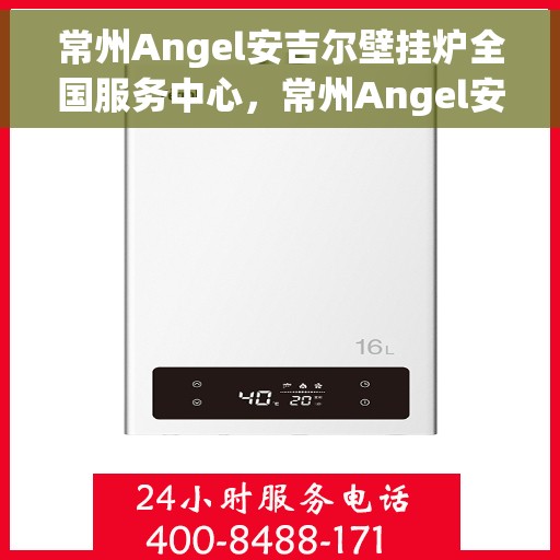 常州Angel安吉尔壁挂炉全国服务中心，常州Angel安吉尔壁挂炉全国服务中心，专业维修与优质服务一站解决