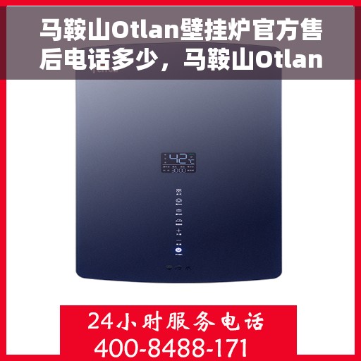 马鞍山Otlan壁挂炉官方售后电话多少，马鞍山Otlan壁挂炉售后电话官方查询