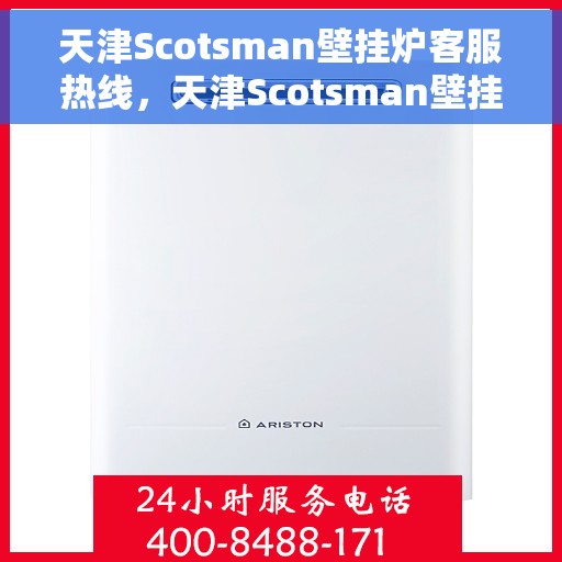 天津Scotsman壁挂炉客服热线，天津Scotsman壁挂炉客服热线，专业解答，温暖您的生活
