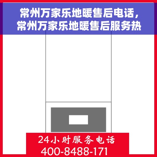 常州万家乐地暖售后电话,常州万家乐地暖售后服务热线及电话详解 常州万家乐地暖售后电话,常州万家乐地暖售后服务热线及电话详解