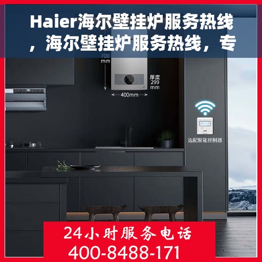 Haier海尔壁挂炉服务热线，海尔壁挂炉服务热线，专业维修与售后支持团队为您排忧解难