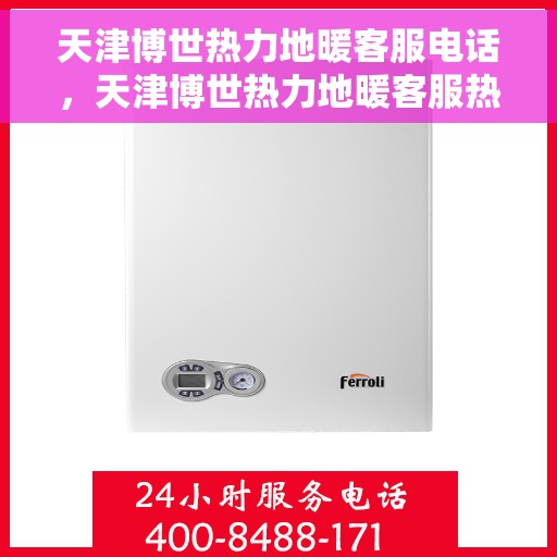天津博世热力地暖客服电话,天津博世热力地暖客服热线及咨询联系方式详解 天津博世热力地暖客服电话,天津博世热力地暖客服热线及咨询联系方式详解