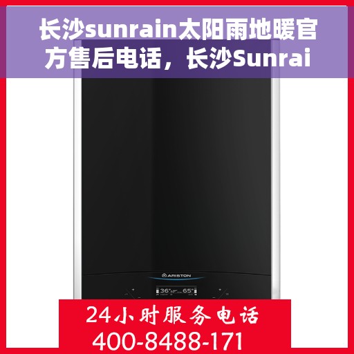 长沙sunrain太阳雨地暖官方售后电话，长沙Sunrain太阳雨地暖官方售后电话及维修服务指南