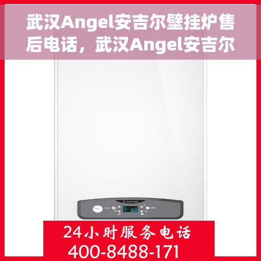 武汉Angel安吉尔壁挂炉售后电话，武汉Angel安吉尔壁挂炉售后服务热线及电话全攻略