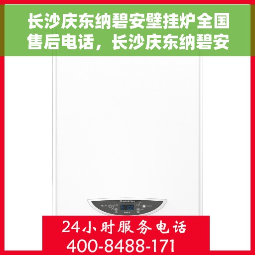 长沙庆东纳碧安壁挂炉全国售后电话，长沙庆东纳碧安壁挂炉全国售后服务热线及电话全解析