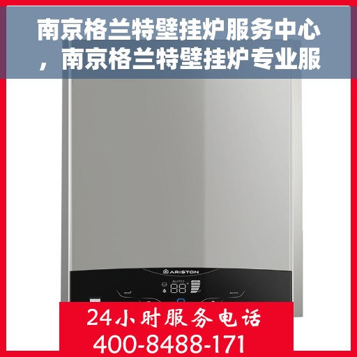 南京格兰特壁挂炉服务中心，南京格兰特壁挂炉专业服务中心
