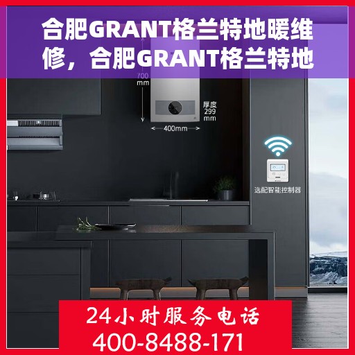 合肥GRANT格兰特地暖维修，合肥GRANT格兰特地暖专业维修服务