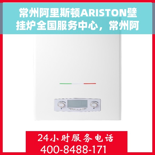 常州阿里斯顿ARISTON壁挂炉全国服务中心，常州阿里斯顿ARISTON壁挂炉全国服务中心，专业维修与一站式服务体验