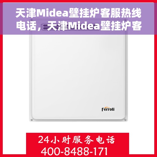 天津Midea壁挂炉客服热线电话，天津Midea壁挂炉客服热线电话公布，专业服务一键连接