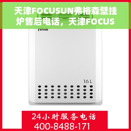 天津FOCUSUN弗格森壁挂炉售后电话，天津FOCUSUN弗格森壁挂炉售后服务热线及电话支持指南