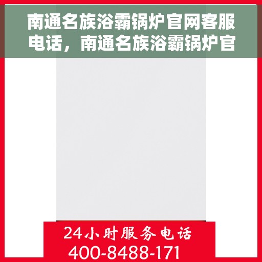 南通名族浴霸锅炉官网客服电话，南通名族浴霸锅炉官方客服热线及售后支持服务