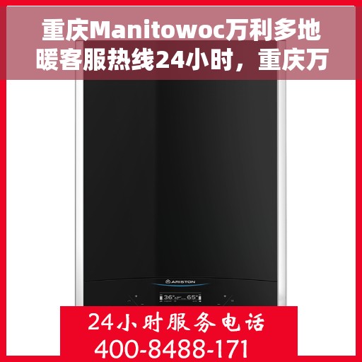 重庆Manitowoc万利多地暖客服热线24小时，重庆万利多地暖全天候客服热线，暖心服务随时在线