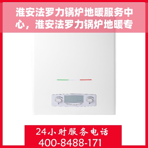 淮安法罗力锅炉地暖服务中心，淮安法罗力锅炉地暖专业服务中心，一站式解决方案提供商