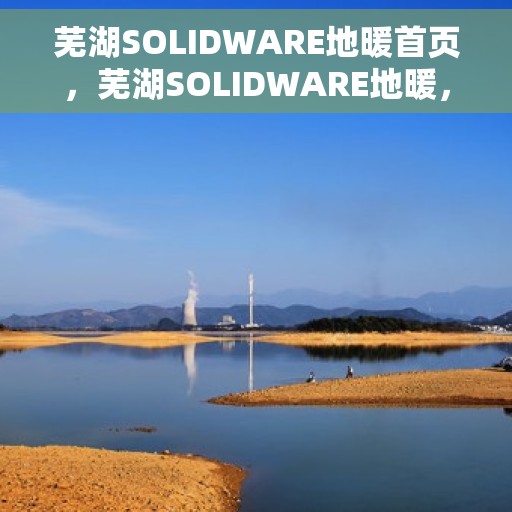 芜湖SOLIDWARE地暖首页，芜湖SOLIDWARE地暖，温暖首选，品质之选