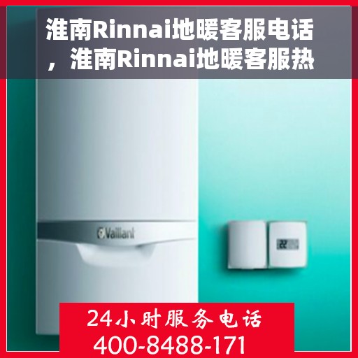 淮南Rinnai地暖客服电话,淮南Rinnai地暖客服热线咨询电话号码 淮南Rinnai地暖客服电话,淮南Rinnai地暖客服热线咨询电话号码