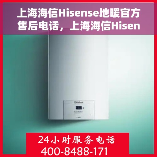 上海海信Hisense地暖官方售后电话，上海海信Hisense地暖官方售后电话公布，专业服务保障温暖家居！