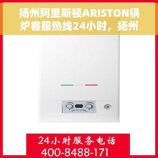 扬州阿里斯顿ARISTON锅炉客服热线24小时，扬州阿里斯顿ARISTON锅炉全天候客服热线