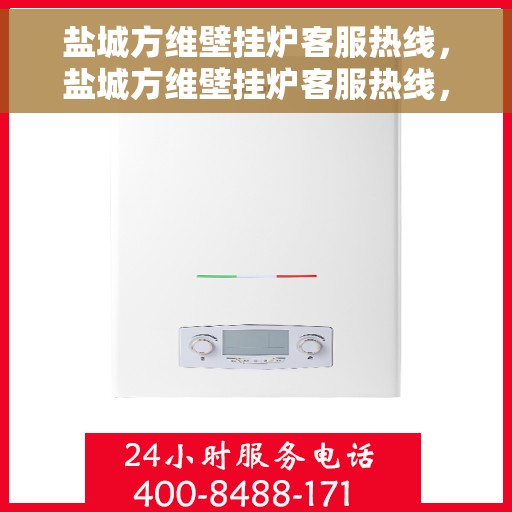 盐城方维壁挂炉客服热线,盐城方维壁挂炉客服热线,专业团队为您提供全方位服务支持 盐城方维壁挂炉客服热线,盐城方维壁挂炉客服热线,专业团队为您提供全方位服务支持