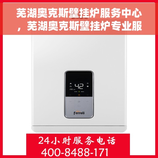 芜湖奥克斯壁挂炉服务中心，芜湖奥克斯壁挂炉专业服务中心