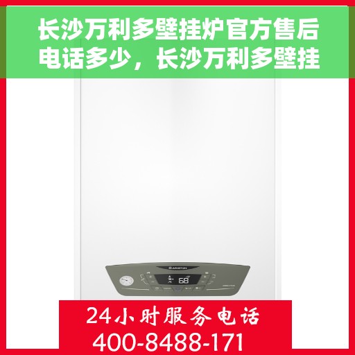长沙万利多壁挂炉官方售后电话多少，长沙万利多壁挂炉官方售后联系电话揭秘