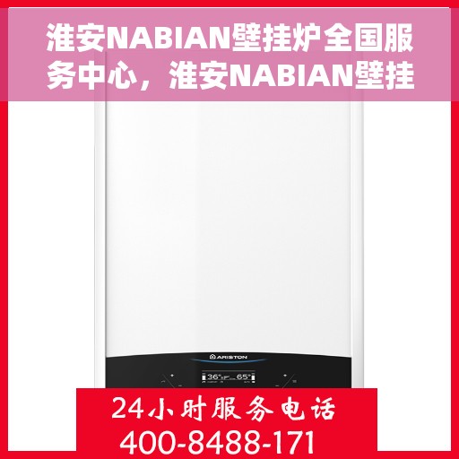 淮安NABIAN壁挂炉全国服务中心，淮安NABIAN壁挂炉全国服务中心，专业维修与一站式服务解决方案