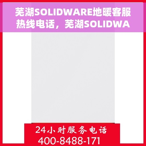 芜湖SOLIDWARE地暖客服热线电话，芜湖SOLIDWARE地暖专业客服热线电话