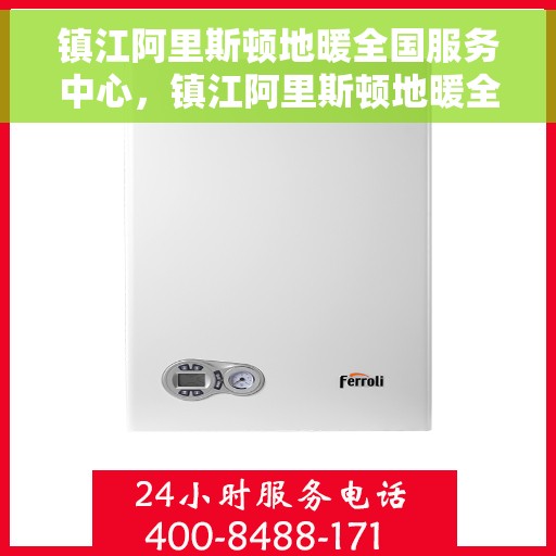 镇江阿里斯顿地暖全国服务中心，镇江阿里斯顿地暖全方位服务中心，专业维修与暖心服务