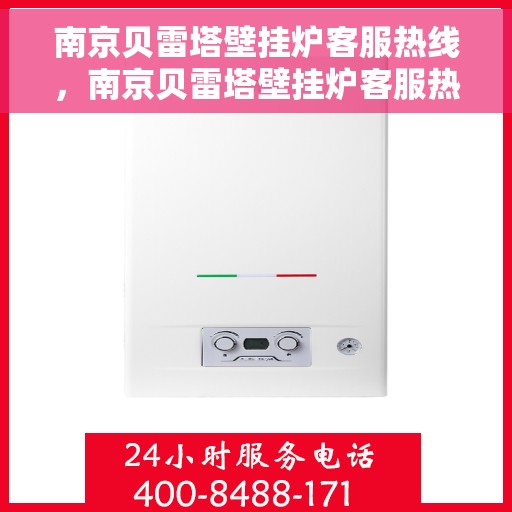 南京贝雷塔壁挂炉客服热线，南京贝雷塔壁挂炉客服热线，专业解答，温暖您的生活