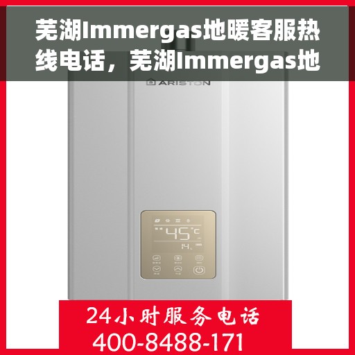 芜湖Immergas地暖客服热线电话，芜湖Immergas地暖客服热线电话大全，快速解决您的地暖问题！