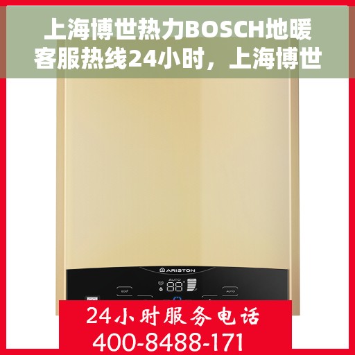 上海博世热力BOSCH地暖客服热线24小时，上海博世热力BOSCH地暖全天候客服热线