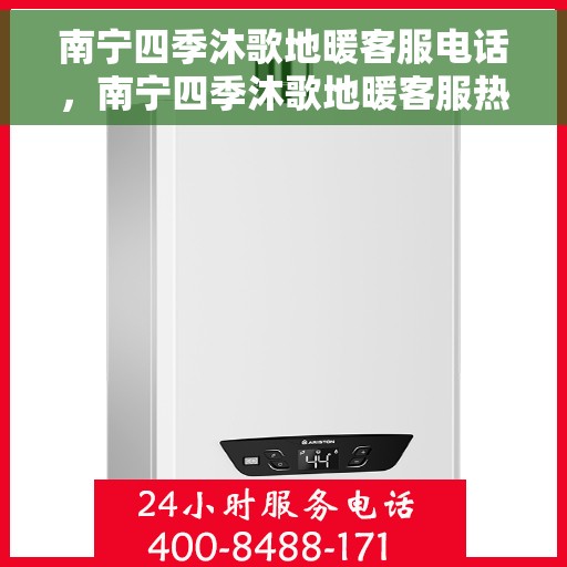 南宁四季沐歌地暖客服电话，南宁四季沐歌地暖客服热线及咨询电话号码