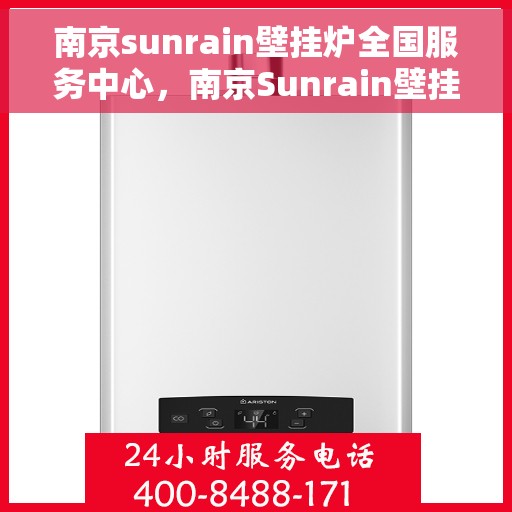 南京sunrain壁挂炉全国服务中心，南京Sunrain壁挂炉全国服务中心，专业维修与优质服务一站解决