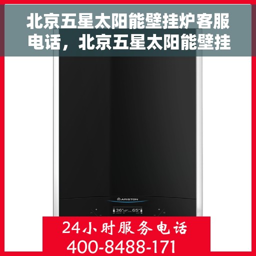 北京五星太阳能壁挂炉客服电话，北京五星太阳能壁挂炉客服热线，专业解答，贴心服务