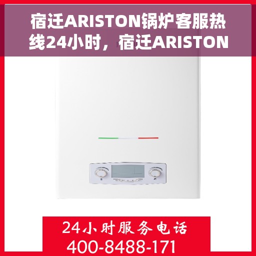 宿迁ARISTON锅炉客服热线24小时，宿迁ARISTON锅炉全天候客服热线支持