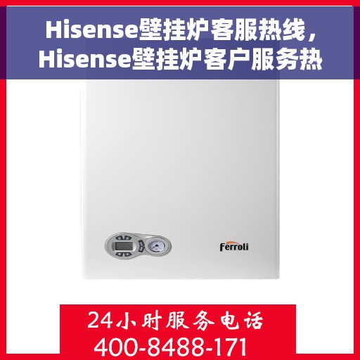 Hisense壁挂炉客服热线，Hisense壁挂炉客户服务热线，专业解答，温暖您的生活